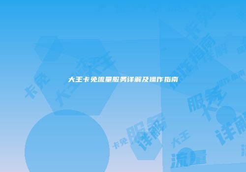 大王卡免流量服务详解及操作指南