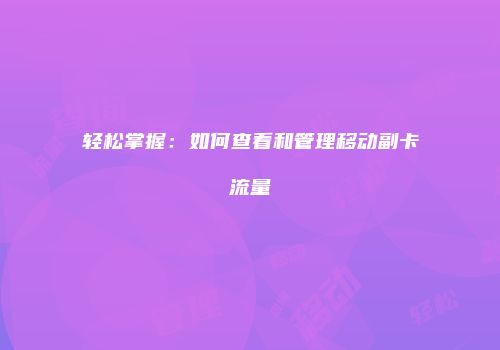 轻松掌握：如何查看和管理移动副卡流量