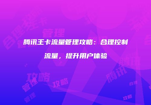 腾讯王卡流量管理攻略：合理控制流量，提升用户体验