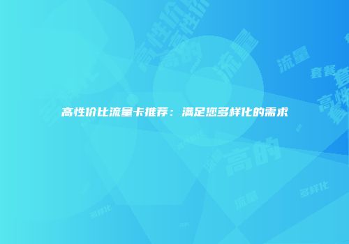 高性价比流量卡推荐：满足您多样化的需求