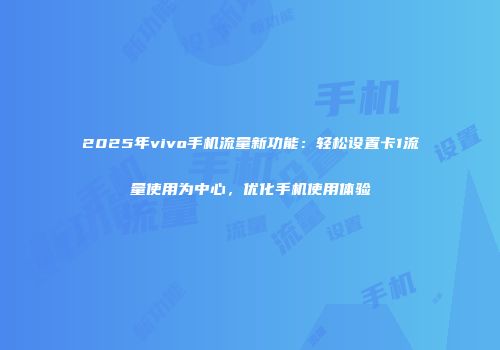 2025年vivo手机流量新功能：轻松设置卡1流量使用为中心，优化手机使用体验