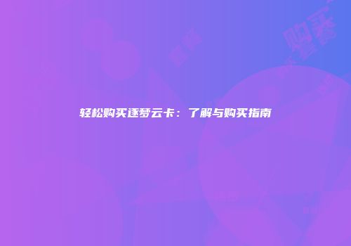 轻松购买逐梦云卡：了解与购买指南