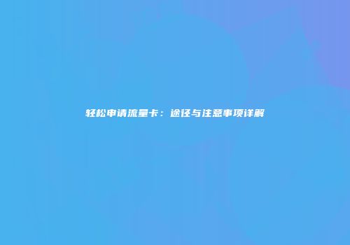 轻松申请流量卡：途径与注意事项详解