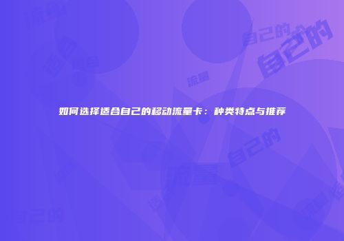 如何选择适合自己的移动流量卡：种类特点与推荐