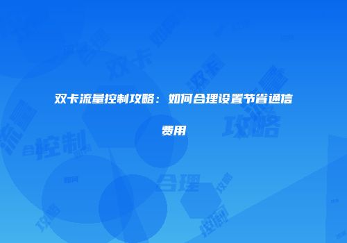 双卡流量控制攻略：如何合理设置节省通信费用