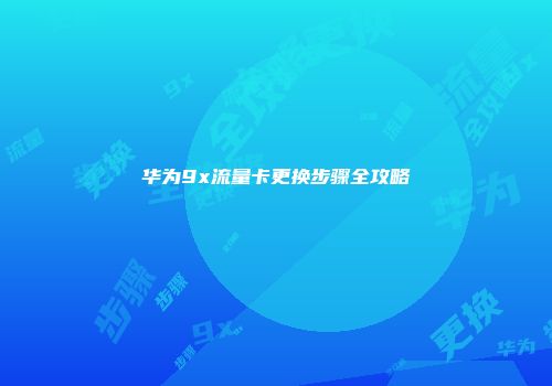 华为9x流量卡更换步骤全攻略
