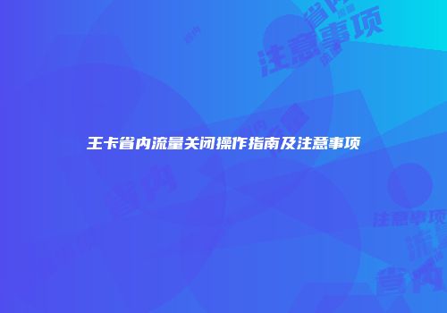 王卡省内流量关闭操作指南及注意事项