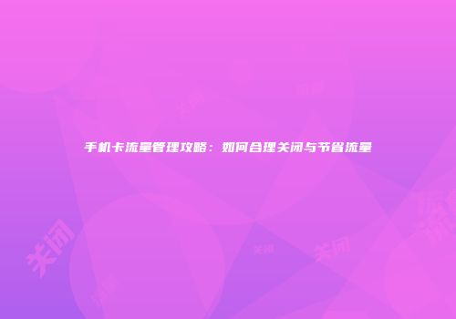 手机卡流量管理攻略：如何合理关闭与节省流量