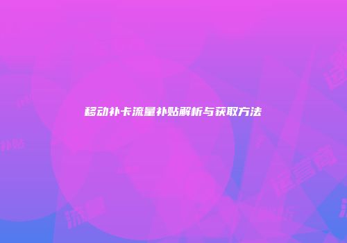 移动补卡流量补贴解析与获取方法