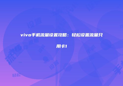 vivo手机流量设置攻略：轻松设置流量只用卡1