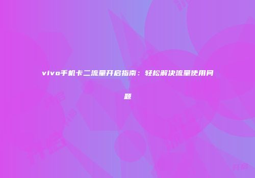 vivo手机卡二流量开启指南：轻松解决流量使用问题