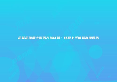 芯联芯流量卡激活方法详解：轻松上手体验高速网络