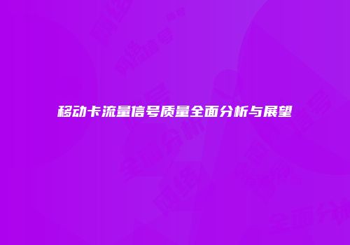 移动卡流量信号质量全面分析与展望