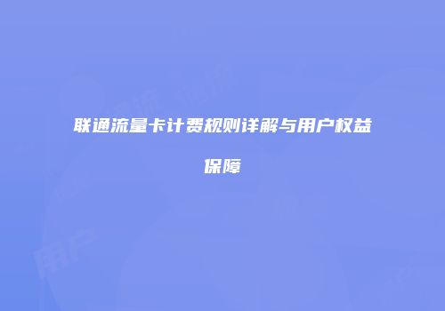 联通流量卡计费规则详解与用户权益保障