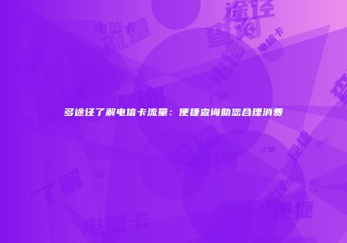 多途径了解电信卡流量：便捷查询助您合理消费