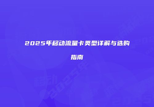 2025年移动流量卡类型详解与选购指南
