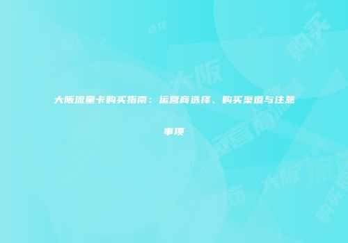 大阪流量卡购买指南：运营商选择、购买渠道与注意事项