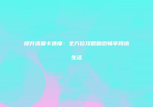 提升流量卡速度：全方位攻略助您畅享网络生活