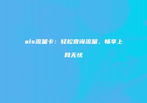 als流量卡：轻松查询流量，畅享上网无忧