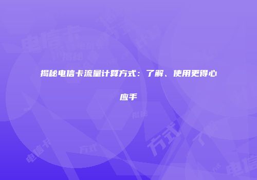 揭秘电信卡流量计算方式：了解、使用更得心应手