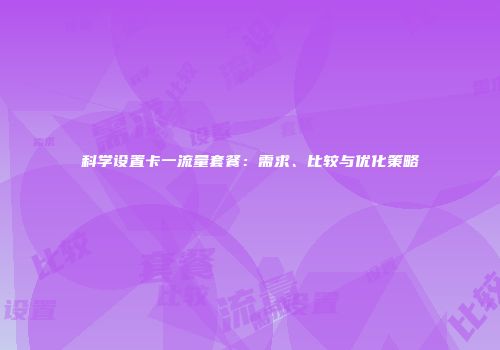 科学设置卡一流量套餐：需求、比较与优化策略