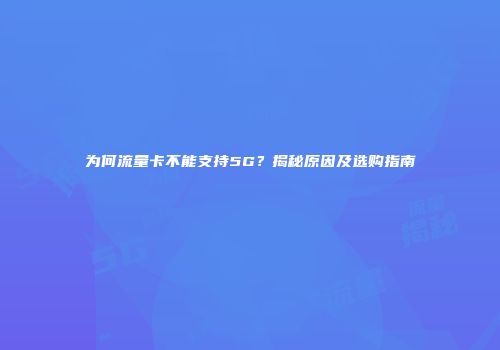 为何流量卡不能支持5G？揭秘原因及选购指南