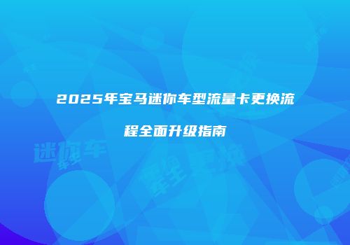 2025年宝马迷你车型流量卡更换流程全面升级指南