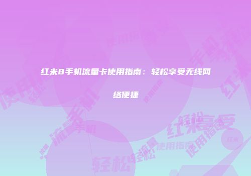 红米8手机流量卡使用指南：轻松享受无线网络便捷