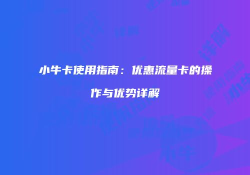 小牛卡使用指南：优惠流量卡的操作与优势详解