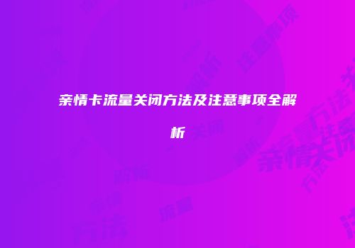 亲情卡流量关闭方法及注意事项全解析