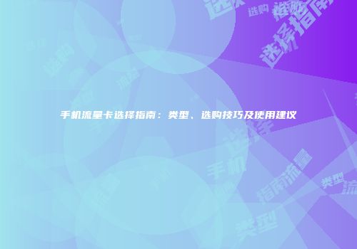 手机流量卡选择指南：类型、选购技巧及使用建议