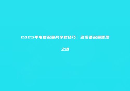 2025年电信流量共享新技巧：多设备流量管理之道
