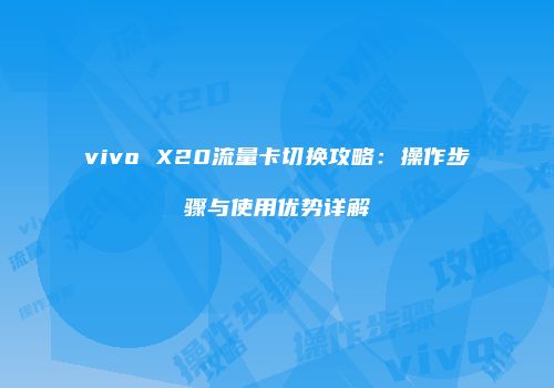 vivo X20流量卡切换攻略：操作步骤与使用优势详解