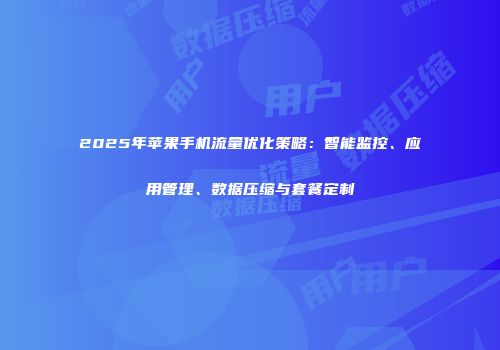 2025年苹果手机流量优化策略：智能监控、应用管理、数据压缩与套餐定制