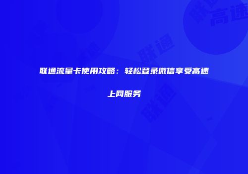 联通流量卡使用攻略：轻松登录微信享受高速上网服务