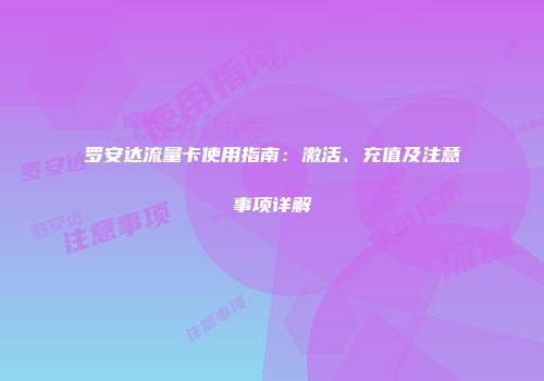 罗安达流量卡使用指南：激活、充值及注意事项详解