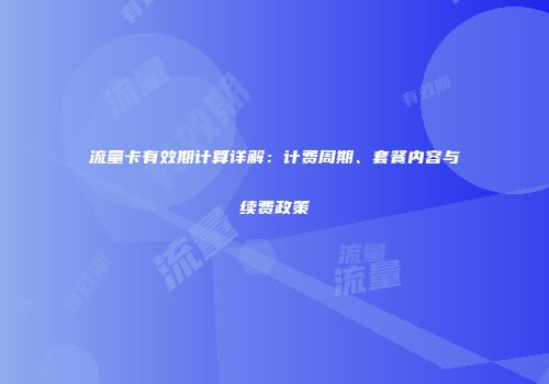 流量卡有效期计算详解：计费周期、套餐内容与续费政策