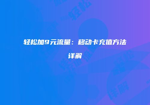 轻松加9元流量：移动卡充值方法详解