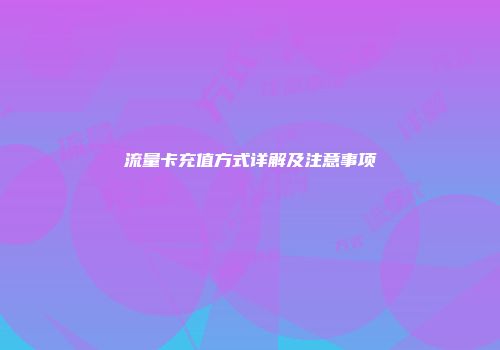 流量卡充值方式详解及注意事项
