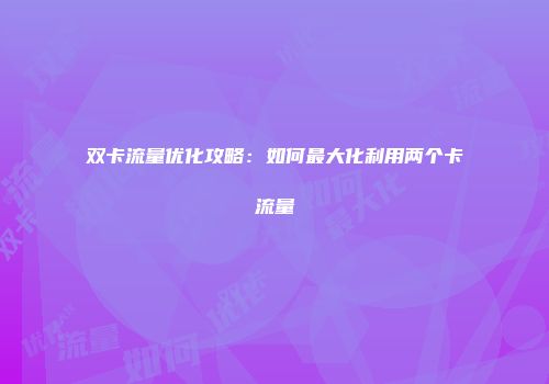 双卡流量优化攻略：如何最大化利用两个卡流量