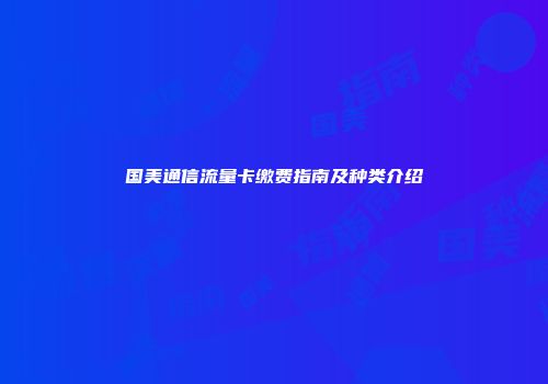 国美通信流量卡缴费指南及种类介绍