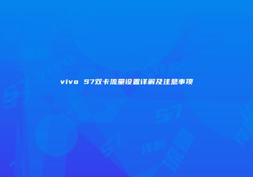 vivo S7双卡流量设置详解及注意事项