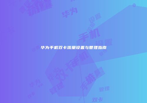 华为手机双卡流量设置与管理指南