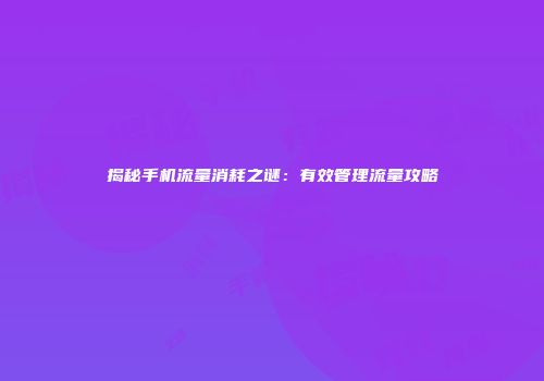 揭秘手机流量消耗之谜：有效管理流量攻略
