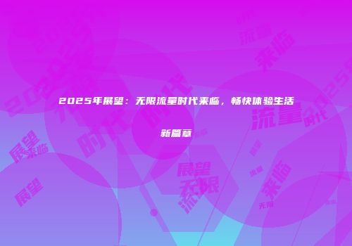 2025年展望：无限流量时代来临，畅快体验生活新篇章