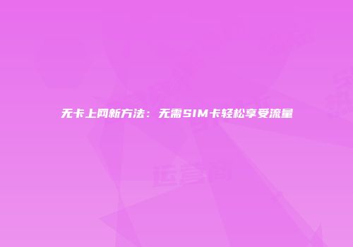 无卡上网新方法：无需SIM卡轻松享受流量
