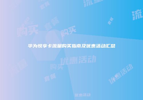 华为悦享卡流量购买指南及优惠活动汇总
