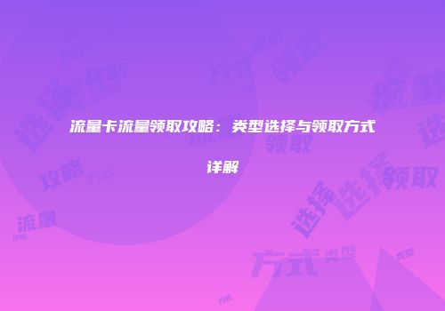 流量卡流量领取攻略：类型选择与领取方式详解