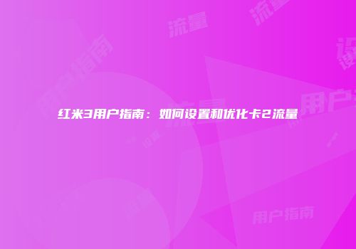 红米3用户指南：如何设置和优化卡2流量
