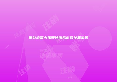 境外流量卡账号注销指南及注意事项